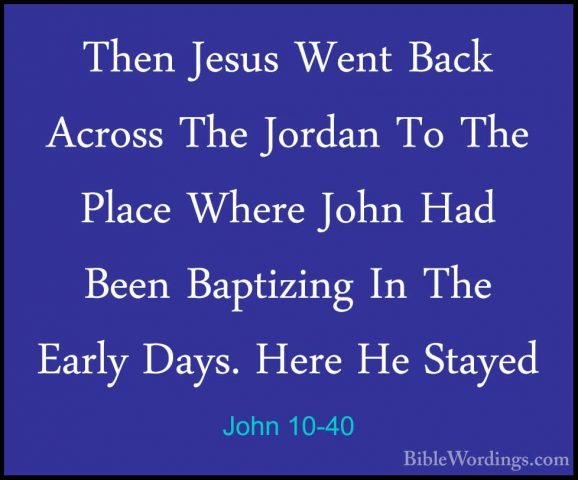 John 10-40 - Then Jesus Went Back Across The Jordan To The PlaceThen Jesus Went Back Across The Jordan To The Place Where John Had Been Baptizing In The Early Days. Here He Stayed 