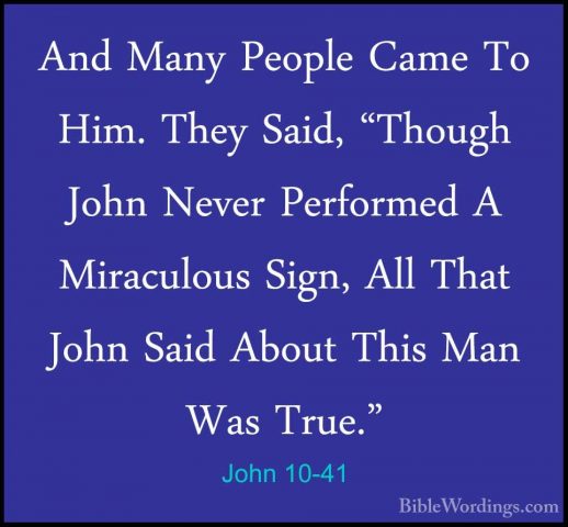 John 10-41 - And Many People Came To Him. They Said, "Though JohnAnd Many People Came To Him. They Said, "Though John Never Performed A Miraculous Sign, All That John Said About This Man Was True." 