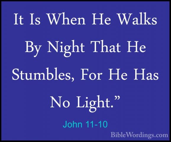 John 11-10 - It Is When He Walks By Night That He Stumbles, For HIt Is When He Walks By Night That He Stumbles, For He Has No Light." 