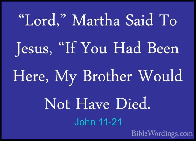 John 11-21 - "Lord," Martha Said To Jesus, "If You Had Been Here,"Lord," Martha Said To Jesus, "If You Had Been Here, My Brother Would Not Have Died. 