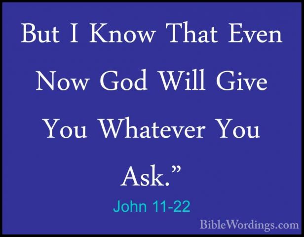 John 11-22 - But I Know That Even Now God Will Give You WhateverBut I Know That Even Now God Will Give You Whatever You Ask." 