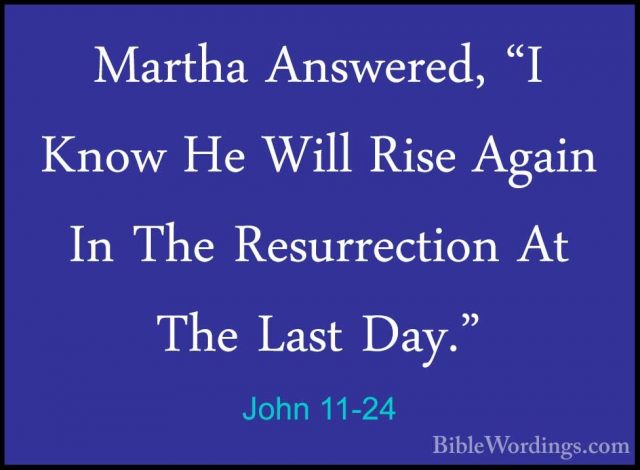 John 11-24 - Martha Answered, "I Know He Will Rise Again In The RMartha Answered, "I Know He Will Rise Again In The Resurrection At The Last Day." 