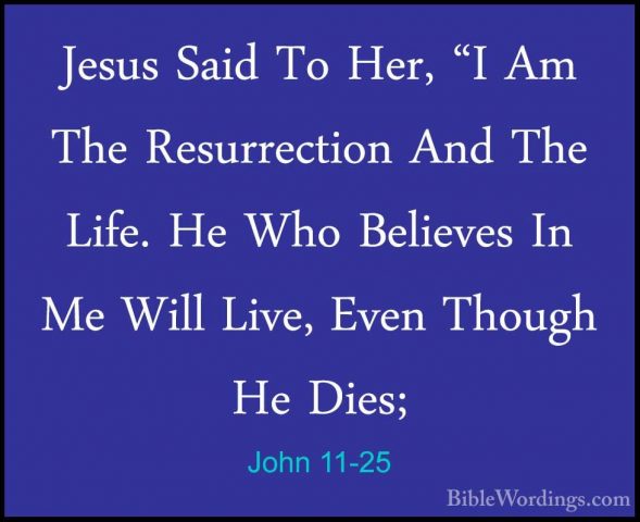 John 11-25 - Jesus Said To Her, "I Am The Resurrection And The LiJesus Said To Her, "I Am The Resurrection And The Life. He Who Believes In Me Will Live, Even Though He Dies; 