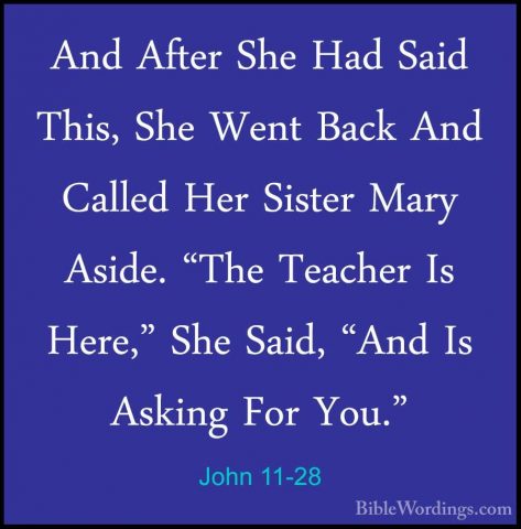 John 11-28 - And After She Had Said This, She Went Back And CalleAnd After She Had Said This, She Went Back And Called Her Sister Mary Aside. "The Teacher Is Here," She Said, "And Is Asking For You." 