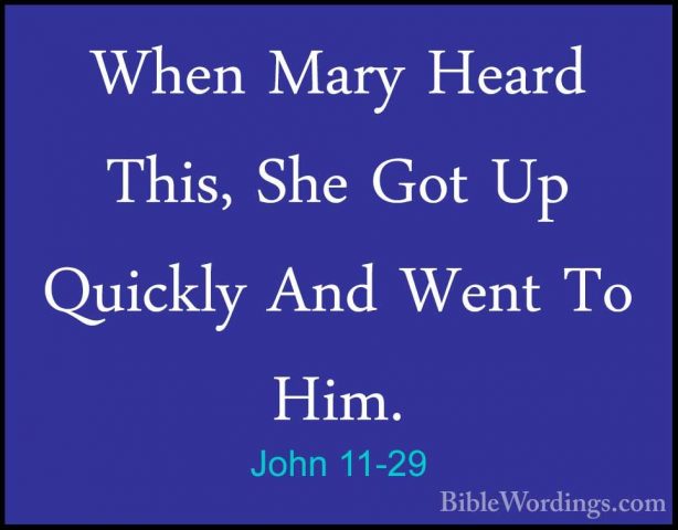 John 11-29 - When Mary Heard This, She Got Up Quickly And Went ToWhen Mary Heard This, She Got Up Quickly And Went To Him. 