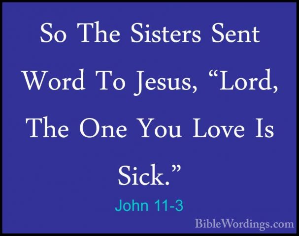 John 11-3 - So The Sisters Sent Word To Jesus, "Lord, The One YouSo The Sisters Sent Word To Jesus, "Lord, The One You Love Is Sick." 