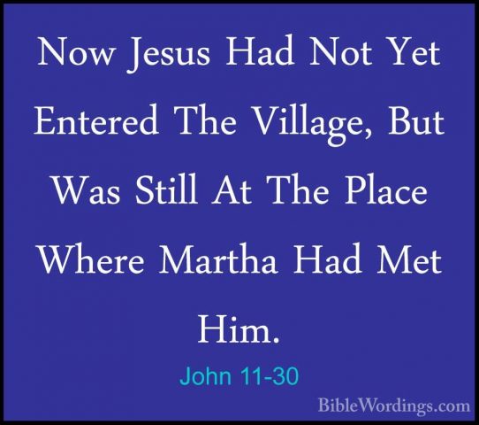 John 11-30 - Now Jesus Had Not Yet Entered The Village, But Was SNow Jesus Had Not Yet Entered The Village, But Was Still At The Place Where Martha Had Met Him. 