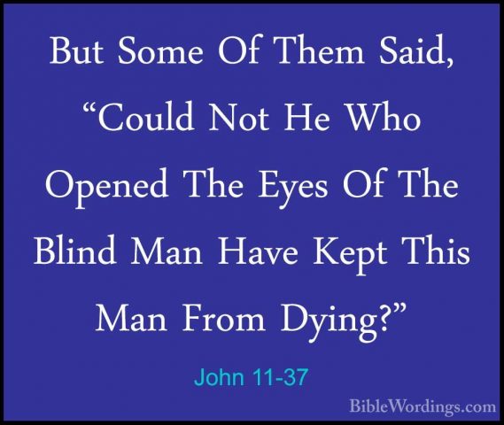 John 11-37 - But Some Of Them Said, "Could Not He Who Opened TheBut Some Of Them Said, "Could Not He Who Opened The Eyes Of The Blind Man Have Kept This Man From Dying?" 