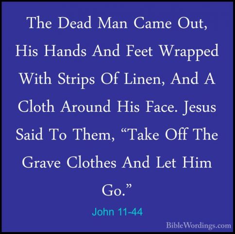 John 11-44 - The Dead Man Came Out, His Hands And Feet Wrapped WiThe Dead Man Came Out, His Hands And Feet Wrapped With Strips Of Linen, And A Cloth Around His Face. Jesus Said To Them, "Take Off The Grave Clothes And Let Him Go." 