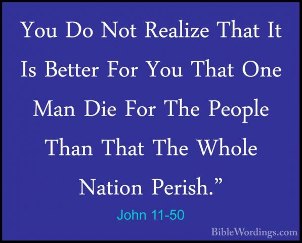 John 11-50 - You Do Not Realize That It Is Better For You That OnYou Do Not Realize That It Is Better For You That One Man Die For The People Than That The Whole Nation Perish." 