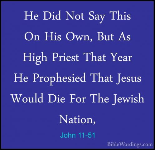 John 11-51 - He Did Not Say This On His Own, But As High Priest THe Did Not Say This On His Own, But As High Priest That Year He Prophesied That Jesus Would Die For The Jewish Nation, 