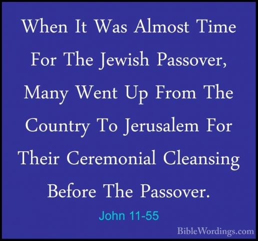 John 11-55 - When It Was Almost Time For The Jewish Passover, ManWhen It Was Almost Time For The Jewish Passover, Many Went Up From The Country To Jerusalem For Their Ceremonial Cleansing Before The Passover. 
