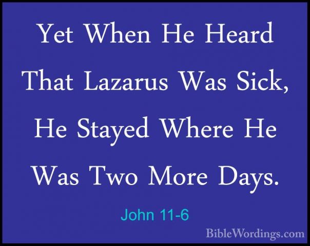 John 11-6 - Yet When He Heard That Lazarus Was Sick, He Stayed WhYet When He Heard That Lazarus Was Sick, He Stayed Where He Was Two More Days. 