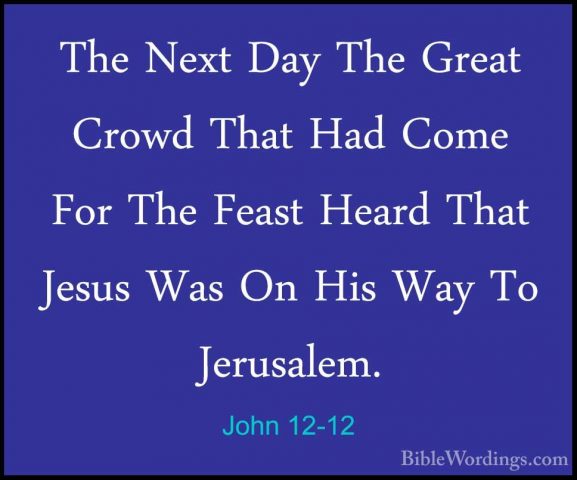 John 12-12 - The Next Day The Great Crowd That Had Come For The FThe Next Day The Great Crowd That Had Come For The Feast Heard That Jesus Was On His Way To Jerusalem. 