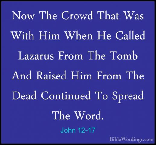 John 12-17 - Now The Crowd That Was With Him When He Called LazarNow The Crowd That Was With Him When He Called Lazarus From The Tomb And Raised Him From The Dead Continued To Spread The Word. 
