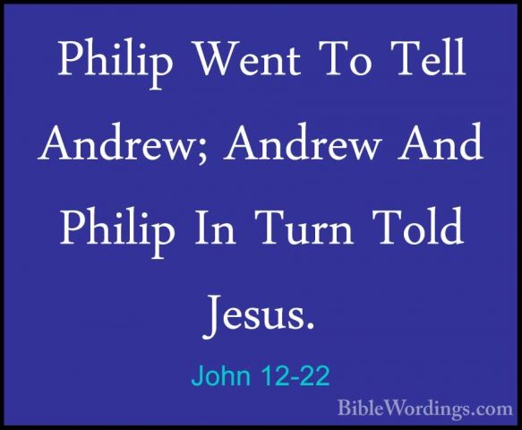 John 12-22 - Philip Went To Tell Andrew; Andrew And Philip In TurPhilip Went To Tell Andrew; Andrew And Philip In Turn Told Jesus. 