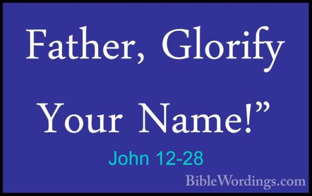 John 12-28 - Father, Glorify Your Name!"Father, Glorify Your Name!" 