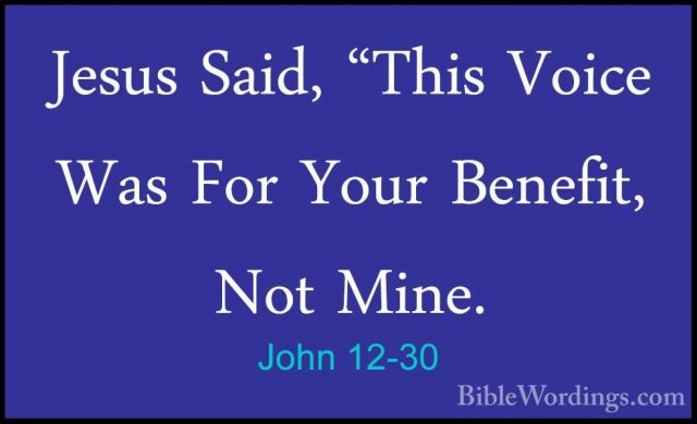 John 12-30 - Jesus Said, "This Voice Was For Your Benefit, Not MiJesus Said, "This Voice Was For Your Benefit, Not Mine. 