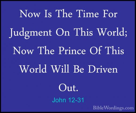 John 12-31 - Now Is The Time For Judgment On This World; Now TheNow Is The Time For Judgment On This World; Now The Prince Of This World Will Be Driven Out. 