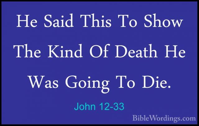 John 12-33 - He Said This To Show The Kind Of Death He Was GoingHe Said This To Show The Kind Of Death He Was Going To Die. 