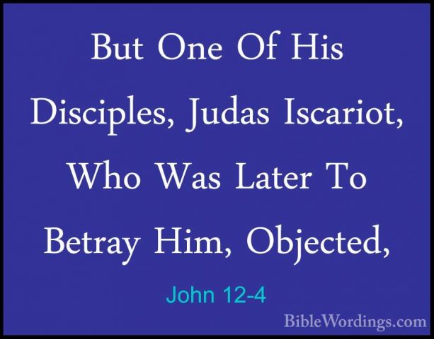 John 12-4 - But One Of His Disciples, Judas Iscariot, Who Was LatBut One Of His Disciples, Judas Iscariot, Who Was Later To Betray Him, Objected, 