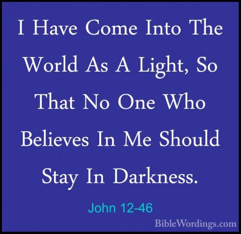 John 12-46 - I Have Come Into The World As A Light, So That No OnI Have Come Into The World As A Light, So That No One Who Believes In Me Should Stay In Darkness. 
