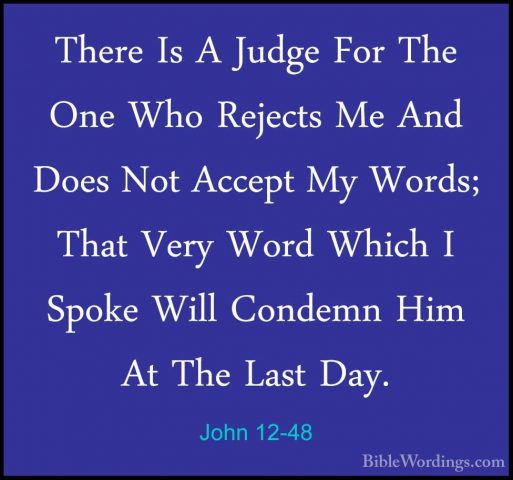 John 12-48 - There Is A Judge For The One Who Rejects Me And DoesThere Is A Judge For The One Who Rejects Me And Does Not Accept My Words; That Very Word Which I Spoke Will Condemn Him At The Last Day. 
