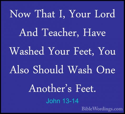 John 13-14 - Now That I, Your Lord And Teacher, Have Washed YourNow That I, Your Lord And Teacher, Have Washed Your Feet, You Also Should Wash One Another's Feet. 