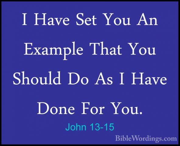 John 13-15 - I Have Set You An Example That You Should Do As I HaI Have Set You An Example That You Should Do As I Have Done For You. 