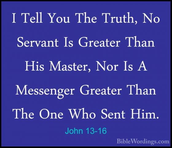 John 13-16 - I Tell You The Truth, No Servant Is Greater Than HisI Tell You The Truth, No Servant Is Greater Than His Master, Nor Is A Messenger Greater Than The One Who Sent Him. 