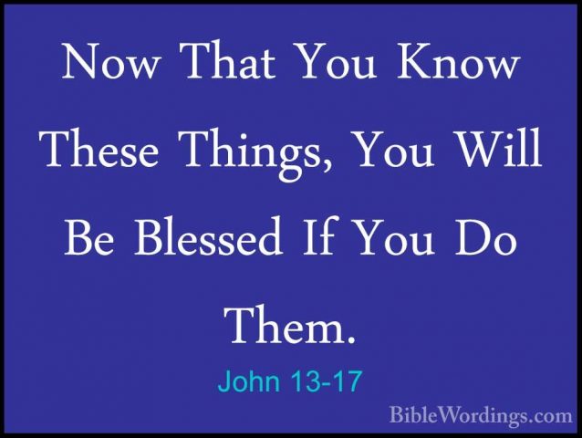 John 13-17 - Now That You Know These Things, You Will Be BlessedNow That You Know These Things, You Will Be Blessed If You Do Them. 