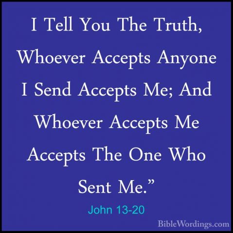 John 13-20 - I Tell You The Truth, Whoever Accepts Anyone I SendI Tell You The Truth, Whoever Accepts Anyone I Send Accepts Me; And Whoever Accepts Me Accepts The One Who Sent Me." 