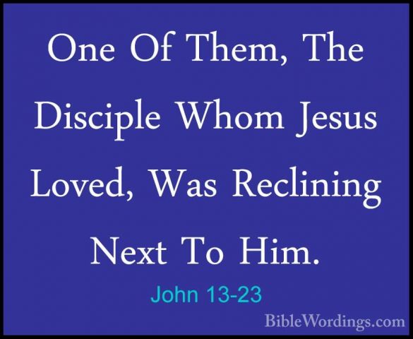 John 13-23 - One Of Them, The Disciple Whom Jesus Loved, Was ReclOne Of Them, The Disciple Whom Jesus Loved, Was Reclining Next To Him. 