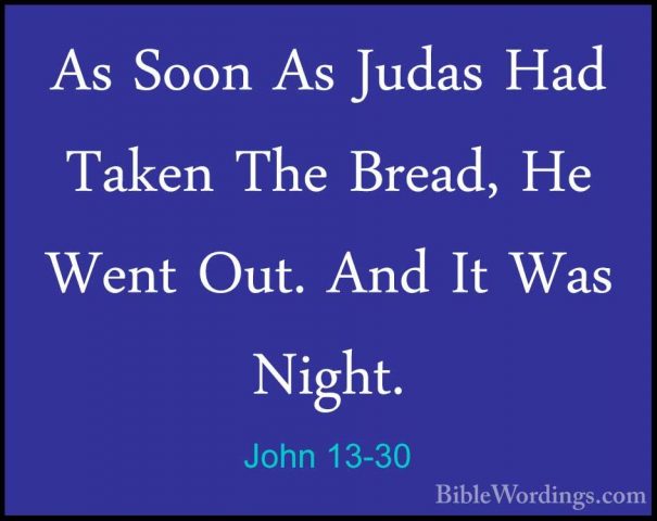 John 13-30 - As Soon As Judas Had Taken The Bread, He Went Out. AAs Soon As Judas Had Taken The Bread, He Went Out. And It Was Night. 