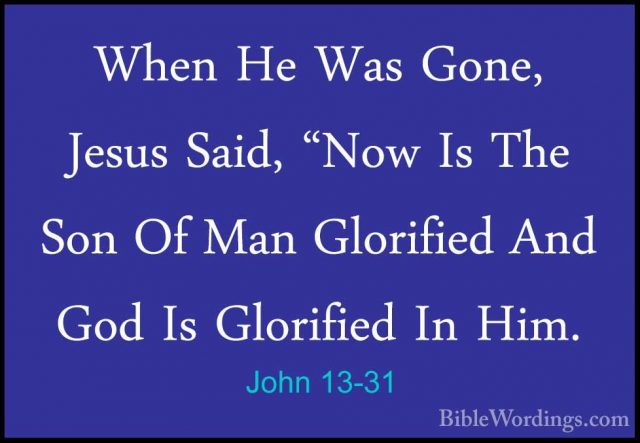 John 13-31 - When He Was Gone, Jesus Said, "Now Is The Son Of ManWhen He Was Gone, Jesus Said, "Now Is The Son Of Man Glorified And God Is Glorified In Him. 