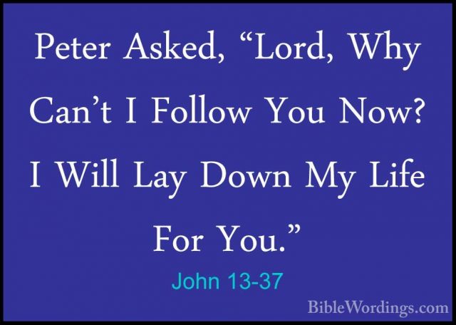 John 13-37 - Peter Asked, "Lord, Why Can't I Follow You Now? I WiPeter Asked, "Lord, Why Can't I Follow You Now? I Will Lay Down My Life For You." 