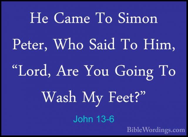 John 13-6 - He Came To Simon Peter, Who Said To Him, "Lord, Are YHe Came To Simon Peter, Who Said To Him, "Lord, Are You Going To Wash My Feet?" 