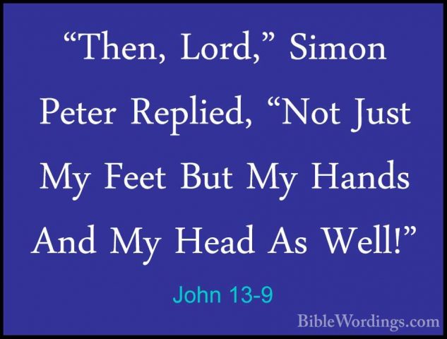 John 13-9 - "Then, Lord," Simon Peter Replied, "Not Just My Feet"Then, Lord," Simon Peter Replied, "Not Just My Feet But My Hands And My Head As Well!" 