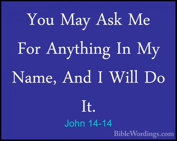 John 14-14 - You May Ask Me For Anything In My Name, And I Will DYou May Ask Me For Anything In My Name, And I Will Do It. 