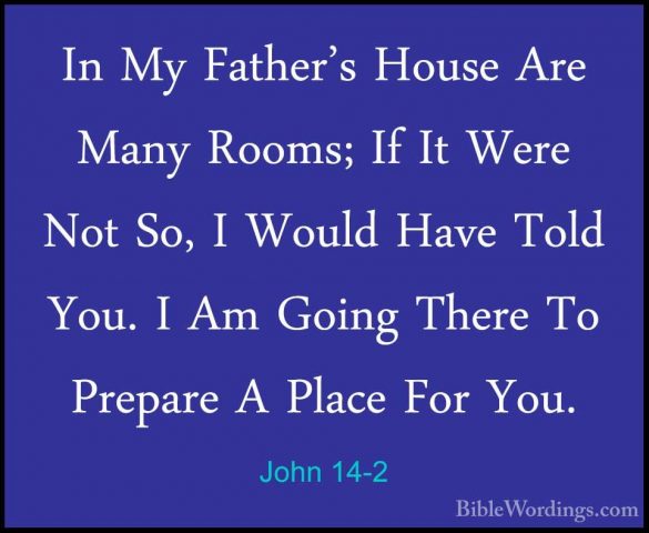 John 14-2 - In My Father's House Are Many Rooms; If It Were Not SIn My Father's House Are Many Rooms; If It Were Not So, I Would Have Told You. I Am Going There To Prepare A Place For You. 