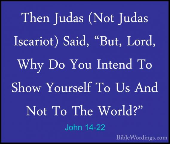 John 14-22 - Then Judas (Not Judas Iscariot) Said, "But, Lord, WhThen Judas (Not Judas Iscariot) Said, "But, Lord, Why Do You Intend To Show Yourself To Us And Not To The World?" 