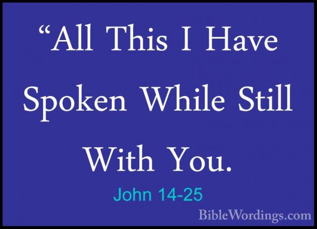 John 14-25 - "All This I Have Spoken While Still With You."All This I Have Spoken While Still With You. 