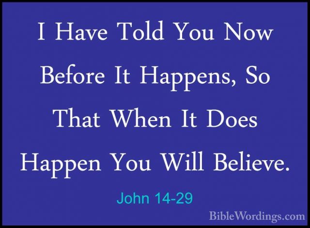 John 14-29 - I Have Told You Now Before It Happens, So That WhenI Have Told You Now Before It Happens, So That When It Does Happen You Will Believe. 