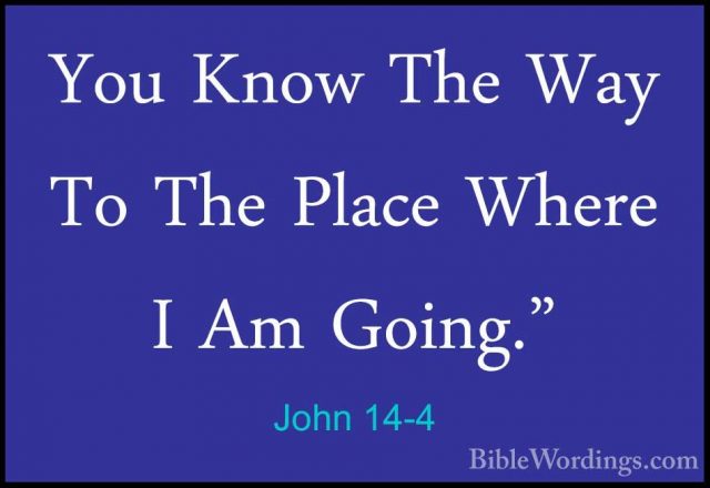 John 14-4 - You Know The Way To The Place Where I Am Going."You Know The Way To The Place Where I Am Going." 