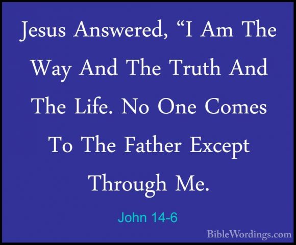 John 14-6 - Jesus Answered, "I Am The Way And The Truth And The LJesus Answered, "I Am The Way And The Truth And The Life. No One Comes To The Father Except Through Me. 