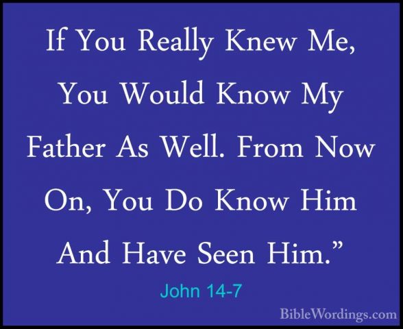 John 14-7 - If You Really Knew Me, You Would Know My Father As WeIf You Really Knew Me, You Would Know My Father As Well. From Now On, You Do Know Him And Have Seen Him." 