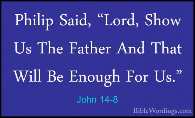 John 14-8 - Philip Said, "Lord, Show Us The Father And That WillPhilip Said, "Lord, Show Us The Father And That Will Be Enough For Us." 