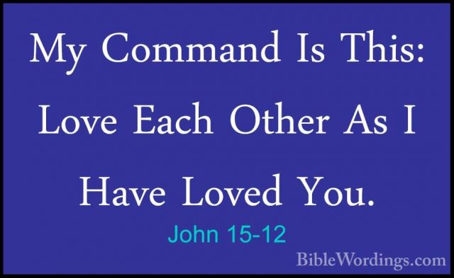 John 15-12 - My Command Is This: Love Each Other As I Have LovedMy Command Is This: Love Each Other As I Have Loved You. 