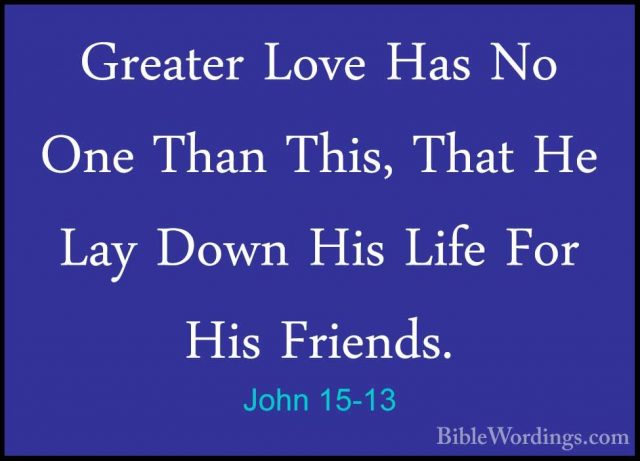 John 15-13 - Greater Love Has No One Than This, That He Lay DownGreater Love Has No One Than This, That He Lay Down His Life For His Friends. 