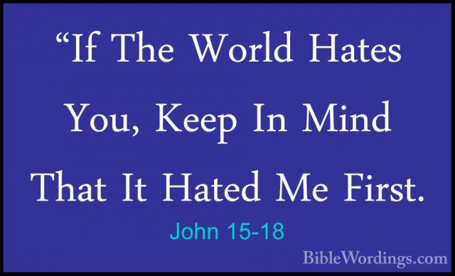 John 15-18 - "If The World Hates You, Keep In Mind That It Hated"If The World Hates You, Keep In Mind That It Hated Me First. 
